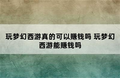 玩梦幻西游真的可以赚钱吗 玩梦幻西游能赚钱吗